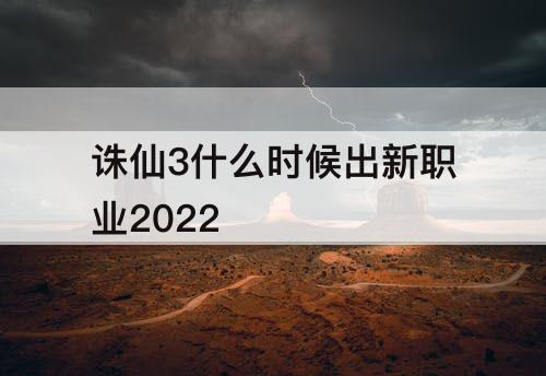 诛仙3什么时候出新职业2022