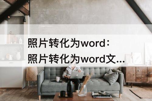 照片转化为word：照片转化为word文档的软件
