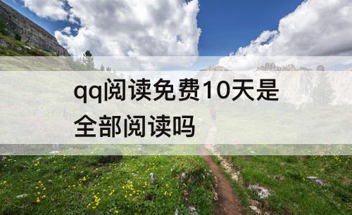 qq阅读免费10天是全部阅读吗