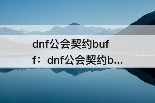 dnf公会契约buff：dnf公会契约buff重要吗