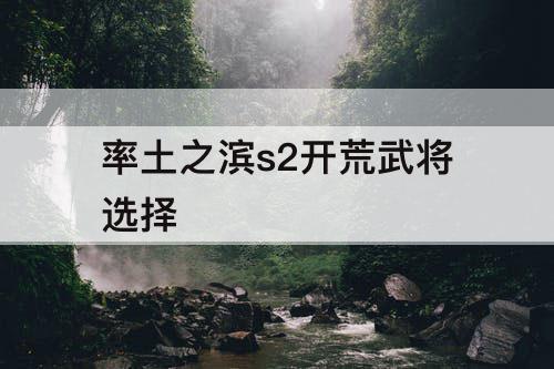 率土之滨s2开荒武将选择