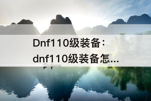 Dnf110级装备：dnf110级装备怎么继承