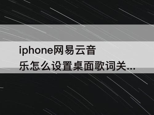 iphone网易云音乐怎么设置桌面歌词关闭
