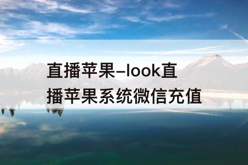 直播苹果-look直播苹果系统微信充值
