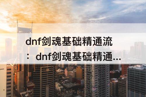 dnf剑魂基础精通流：dnf剑魂基础精通流装备搭配