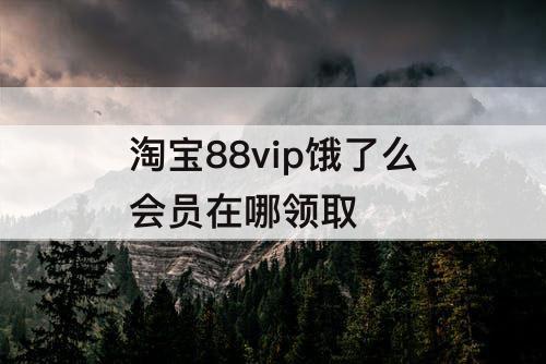 淘宝88vip饿了么会员在哪领取