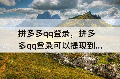 拼多多qq登录，拼多多qq登录可以提现到微信吗