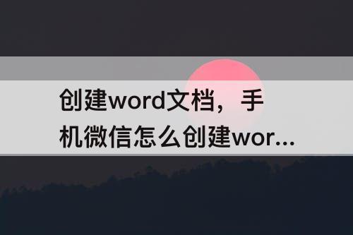 创建word文档，手机微信怎么创建word文档
