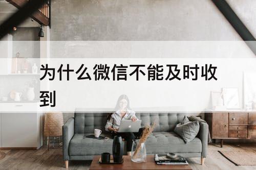 为什么微信不能及时收到