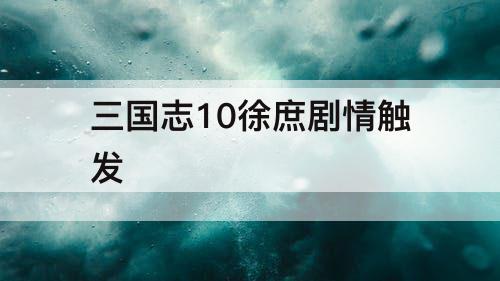 三国志10徐庶剧情触发