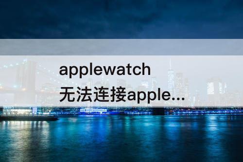 applewatch无法连接apple pay