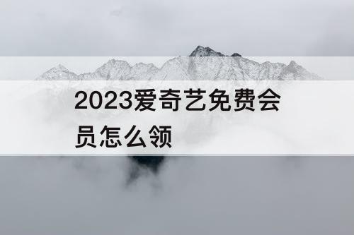 2023爱奇艺免费会员怎么领