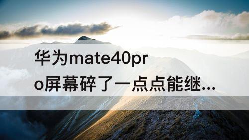 华为mate40pro屏幕碎了一点点能继续用吗