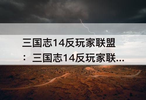 三国志14反玩家联盟：三国志14反玩家联盟的条件