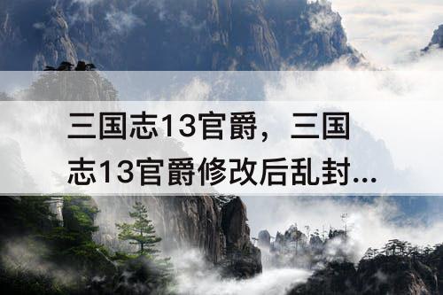 三国志13官爵，三国志13官爵修改后乱封官
