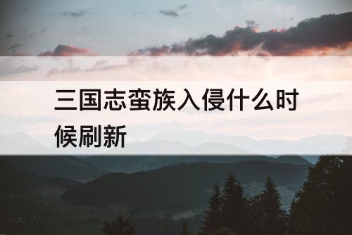三国志蛮族入侵什么时候刷新