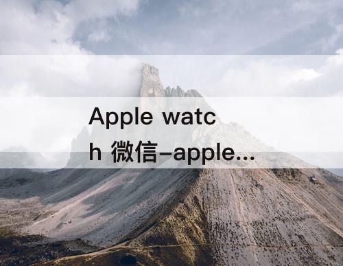 Apple watch 微信-apple watch 微信输入法