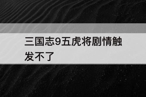 三国志9五虎将剧情触发不了