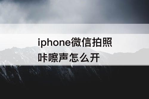 iphone微信拍照咔嚓声怎么开