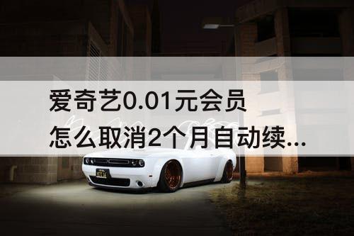 爱奇艺0.01元会员怎么取消2个月自动续费