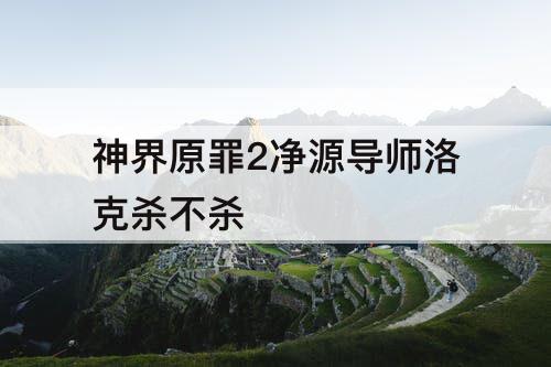 神界原罪2净源导师洛克杀不杀