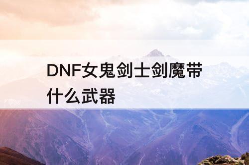 DNF女鬼剑士剑魔带什么武器