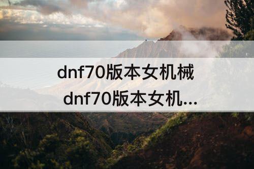 dnf70版本女机械 dnf70版本女机械强不强