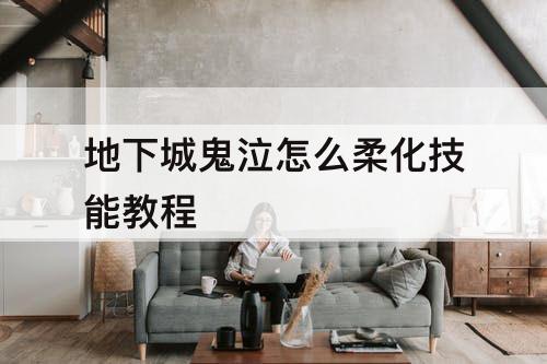 地下城鬼泣怎么柔化技能教程