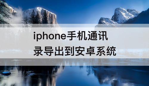 iphone手机通讯录导出到安卓系统