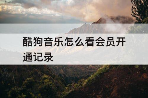 酷狗音乐怎么看会员开通记录