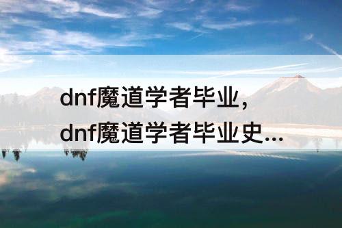 dnf魔道学者毕业，dnf魔道学者毕业史诗