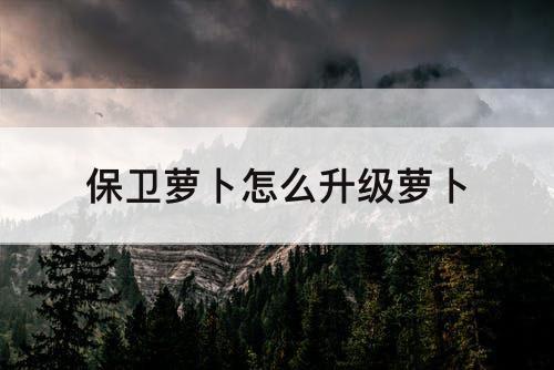 保卫萝卜怎么升级萝卜