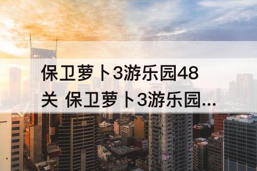 保卫萝卜3游乐园48关 保卫萝卜3游乐园48关攻略图