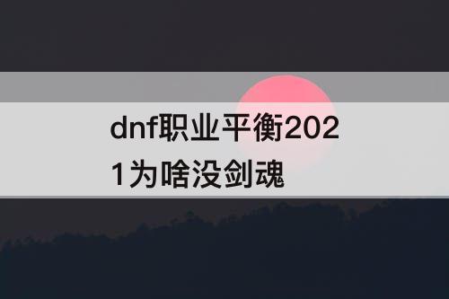 dnf职业平衡2021为啥没剑魂