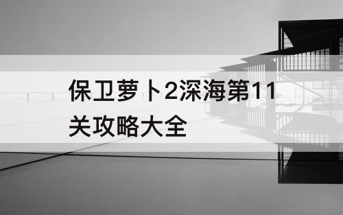 保卫萝卜2深海第11关攻略大全