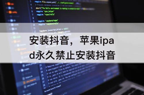 安装抖音，苹果ipad永久禁止安装抖音
