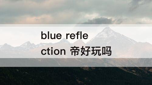 blue reflection 帝好玩吗