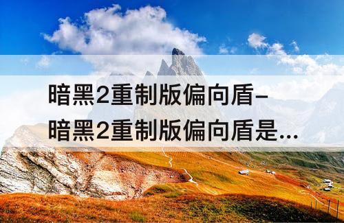 暗黑2重制版偏向盾-暗黑2重制版偏向盾是啥