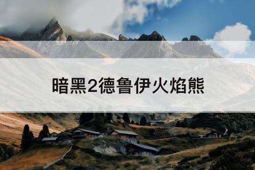 暗黑2德鲁伊火焰熊