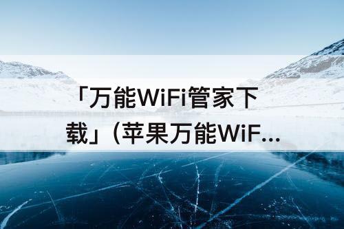 「万能WiFi管家下载」(苹果万能WiFi管家下载)