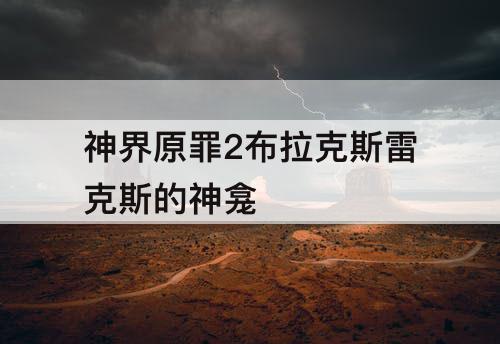 神界原罪2布拉克斯雷克斯的神龛