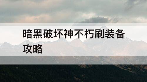 暗黑破坏神不朽刷装备攻略