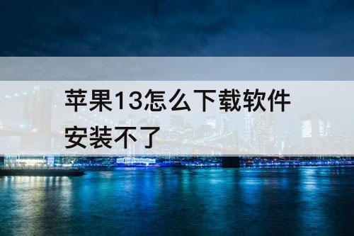 苹果13怎么下载软件安装不了