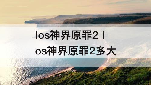 ios神界原罪2 ios神界原罪2多大