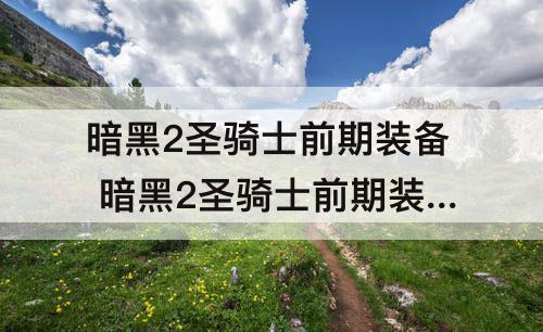 暗黑2圣骑士前期装备 暗黑2圣骑士前期装备在哪刷