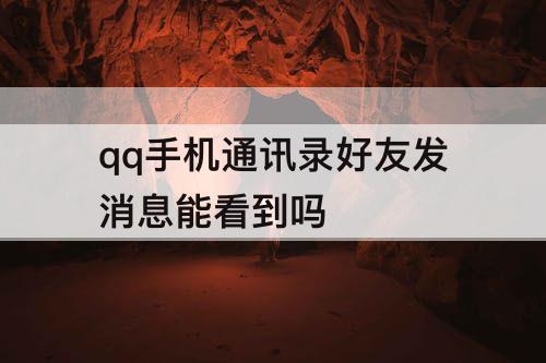 qq手机通讯录好友发消息能看到吗