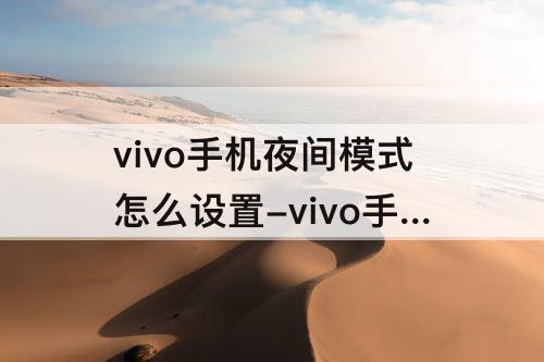 vivo手机夜间模式怎么设置-vivo手机夜间模式怎么设置方法