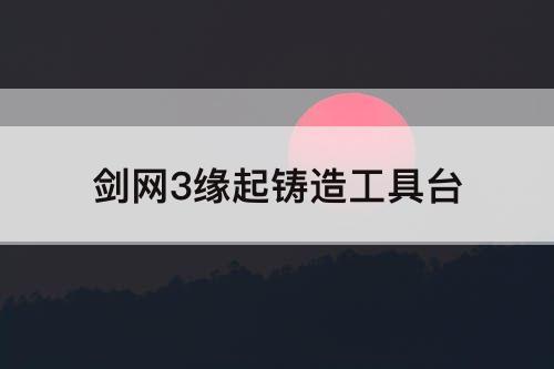 剑网3缘起铸造工具台