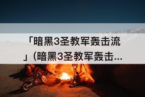 「暗黑3圣教军轰击流」(暗黑3圣教军轰击流加力量还是体能)