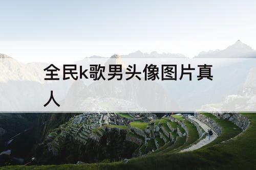 全民k歌男头像图片真人